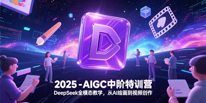 2025-AIGC中阶特训营，DeepSeek全模态教学，从AI绘画到视频创作-星舰联盟