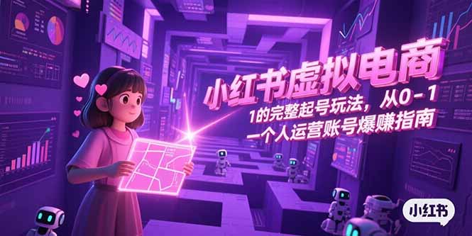 小红书虚拟电商，从0-1的完整起号玩法，一个人运营账号爆赚指南-星舰联盟