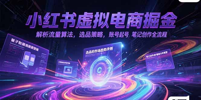 小红书虚拟电商掘金，解析流量算法，选品策略，账号起号，笔记创作全流程-星舰联盟