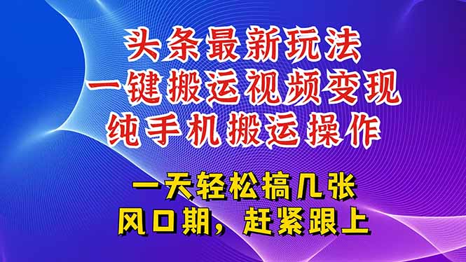 今日头条最新玩法，一键搬运视频也能轻松变现，随随便便就爆百万流量，…-星球源码网