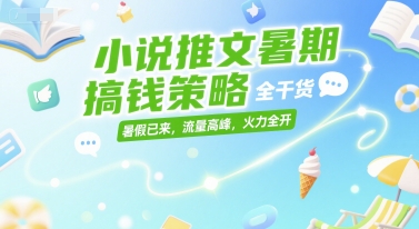 小说推文暑期搞钱策略，全干货，暑假已来，流量高峰，火力全开-星舰联盟