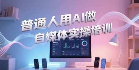 普通人用AI做自媒体实操培训，普通人一个人用ai做自媒体，视频制作、短视频引流、直播带货，轻松入门-星舰联盟