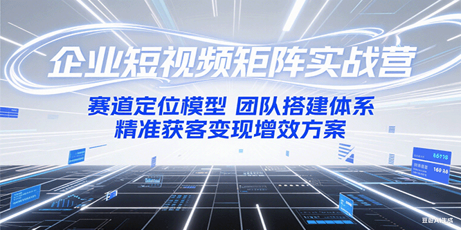 企业短视频矩阵实战营：赛道定位模型+团队搭建体系+精准获客变现增效方案-星球源码网