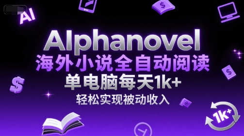 AIphanovel海外小说全自动阅读，单电脑每天1k+，轻松实现被动收入-星球源码网