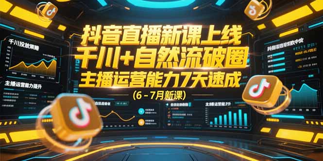 抖音直播新课上线，千川+自然流破圈，主播运营能力7天速成 (6-7月新课)-星舰联盟