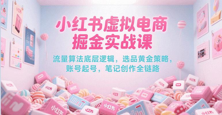 小红书虚拟电商掘金实战课，流量算法底层逻辑，选品黄金策略， 起号，笔记创作全链路-青年云网创—高质量项目商城