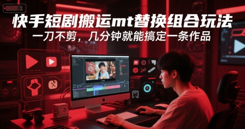 快手短剧搬运mt替换组合玩法，一刀不剪，几分钟就能搞定一条作品-星舰联盟