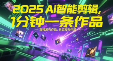 2025Ai智能剪辑，不需要剪辑，直接发布作品，自动剪辑，1分钟一条作品-星舰联盟