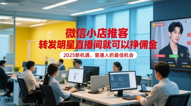 微信小店推客，转发明星直播间就可以挣佣金，2025新机遇，普通人的最佳机会-星舰联盟