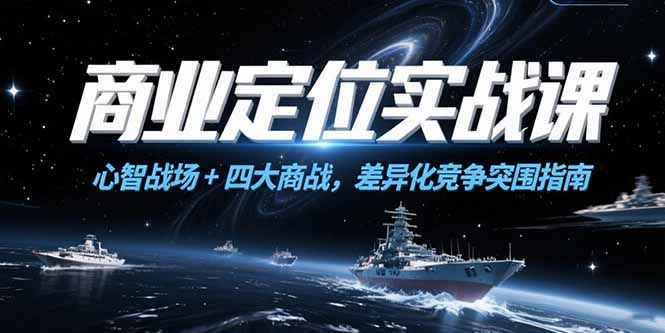 商业定位实战课，心智战场+四大商战，差异化竞争突围指南-星舰联盟