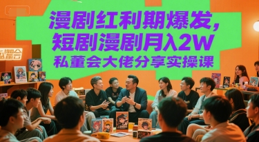 漫剧红利期爆发，短剧漫剧月入2W私董会大佬分享实操课-星舰联盟