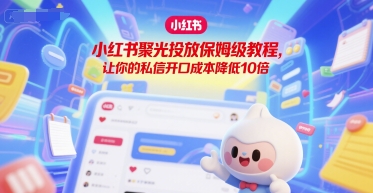 小红书聚光投放保姆级教程，让你的私信开口成本降低10倍-星舰联盟