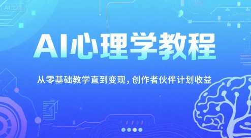 AI心理学教程，从零基础教学直到变现，创作者伙伴计划收益-星球源码网