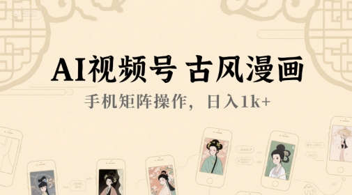 AI视频号古风漫画，手机矩阵操作，日入1k+-星球源码网