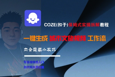 COZE(扣子)保姆式实操拆解教程，一键生成城市文旅视频工作流，内含隐藏小技巧-星球源码网