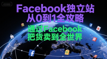 Facebook独立站从0到1全攻略，通过FacebboK把货卖到全世界-网创星球