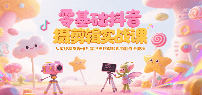 零基础抖音短视频拍摄剪辑实战课，从剪映基础操作到高级技巧爆款视频制作全流程-网创星球