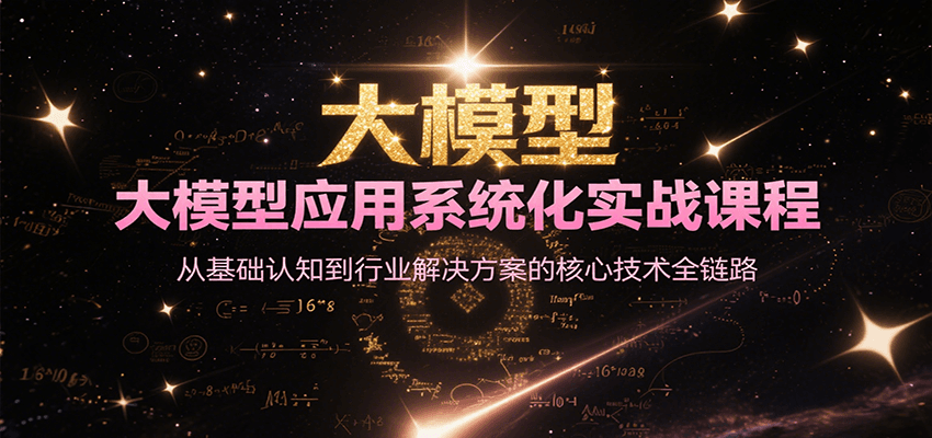 大模型应用系统化实战课程，从基础认知到行业解决方案的核心技术全链路-网创星球