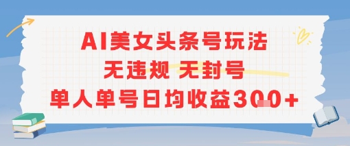 AI美女头条号玩法无违规无封号单人单号日均收益3张-星球源码网