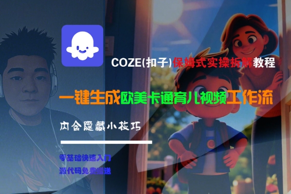 COZE(扣子)保姆式实操拆解教程，一键生成欧美卡通有儿视频工作流，内含隐藏小技巧-星球源码网