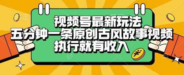 视频号最新玩法，五分钟一条原创古风故事类视频执行就有收入-星球源码网