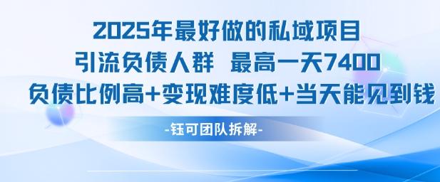2025年最好做的私域项目，引流负债人群，最高一天变现7.4k，人群占比高，变现难度低，当天就能见到钱-星球源码网