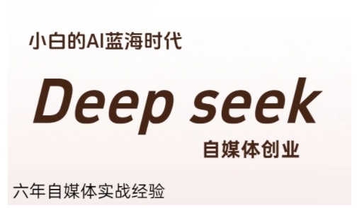 普通人利用Deepseek自媒体创业，零基础友好，小白的AI蓝海时代-星球源码网