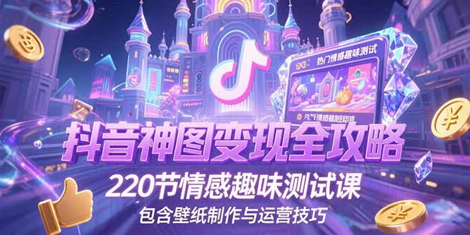 抖音神图变现全攻略，220节情感趣味测试课，包含壁纸制作与运营技巧-星球源码网