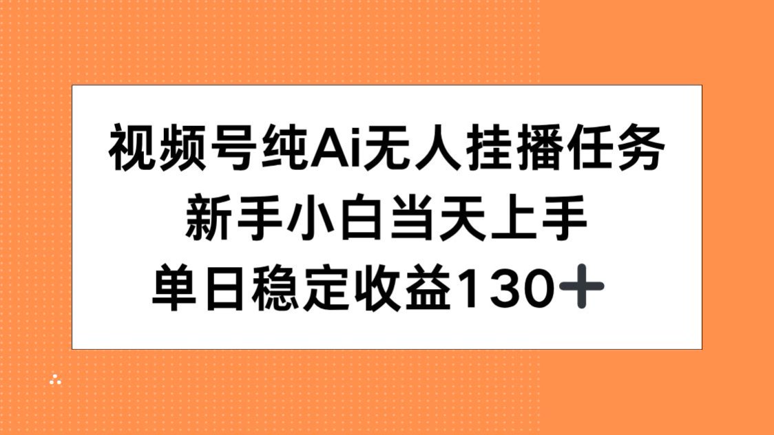 视频号纯AI无人挂播任务，新手小白当天上手，单日稳定收益130+-网创星球