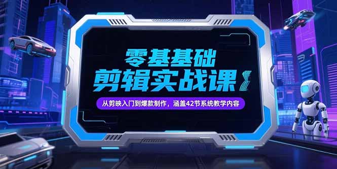 零基础抖音剪辑实战课，从剪映入门到爆款制作，涵盖42节系统教学内容-星舰联盟