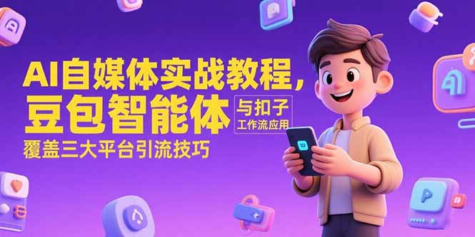 AI自媒体实战教程，豆包智能体与扣子工作流应用，覆盖三大平台引流技巧-星舰联盟