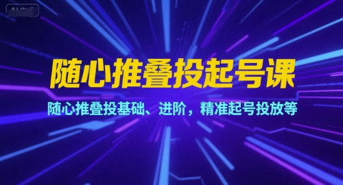 随心推叠投起号课，随心推叠投基础、进阶，精准起号投放等-网创星球