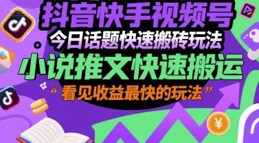 抖音快手视频号今日话题快速搬砖玩法，小说推文快速搬运，看见收益最快的玩法-星舰联盟
