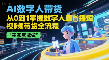 AI数字人带货，从0到1掌握数字人直播短视频带货全流程，在家就能做-星舰联盟