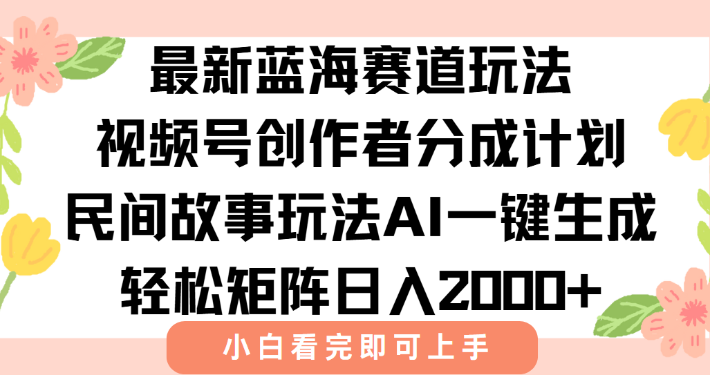 最新视频号创作者分成民间故事玩法，AI一键生成爆款视频，轻松日入2000+-星舰联盟