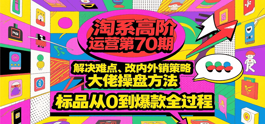 淘系高阶运营第70期，解决难点、改内外销策略，大佬操盘方法，标品从0到爆款全过程-星舰联盟