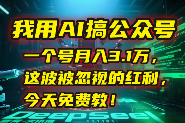 我用AI搞公众号，一个号月入3.1万，这波被忽视的红利，今天免费教！-网创星球