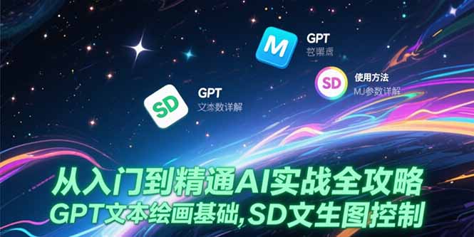 从入门到精通AI实战全攻略，GPT文本绘画基础，MJ参数详解，SD文生图控制-星舰联盟