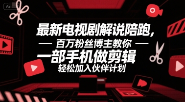 最新电视剧解说陪跑，百万粉丝博主教你一部手机做剪辑，轻松加入伙伴计划-星舰联盟