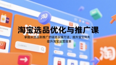 淘宝选品优化与推广课，掌握从选品到推广的全链路实操方法，提升淘宝运营效率-星舰联盟