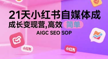 21天小红书自媒体成长变现营，高效 简单 AIGC SEO SOP-星舰联盟