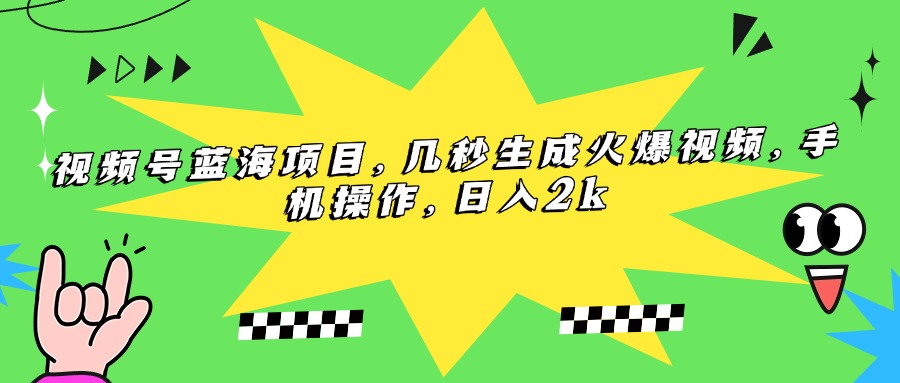 视频号蓝海项目，几秒生成火爆视频，手机操作，日入2k-星舰联盟