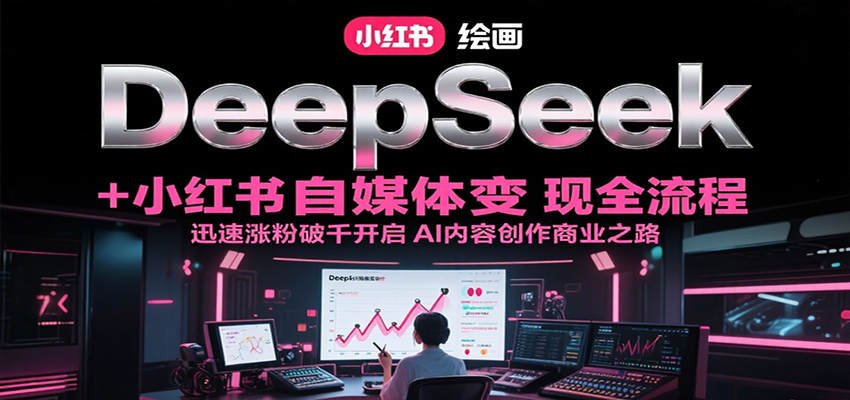 DeepSeek绘画+小红书自媒体变现全流程，迅速涨粉破千开启AI内容创作商业之路-星舰联盟