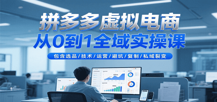 拼多多虚拟电商从0到1全域实操课，包含选品/技术/运营/避坑/复制/私域裂变-星舰联盟