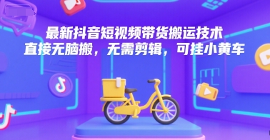 最新抖音短视频带货搬运技术，直接无脑搬，无需剪辑，可挂小黄车-星舰联盟