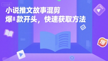 小说推文故事混剪爆款开头，快速获取方法-星舰联盟