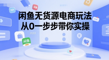 闲鱼无货源电商玩法，从0一步步带你实操-网创星球