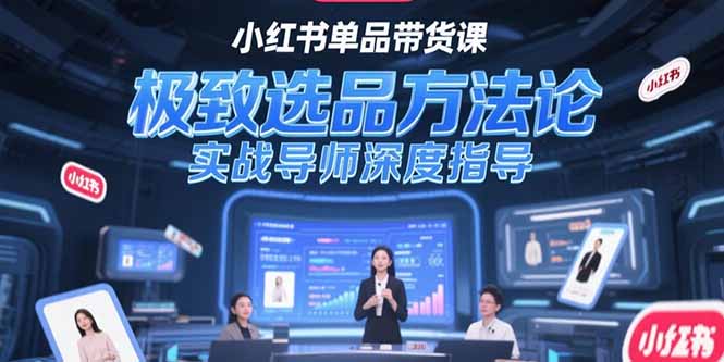 小红书单品带货课，极致选品方法论，实战导师深度指导-星舰联盟