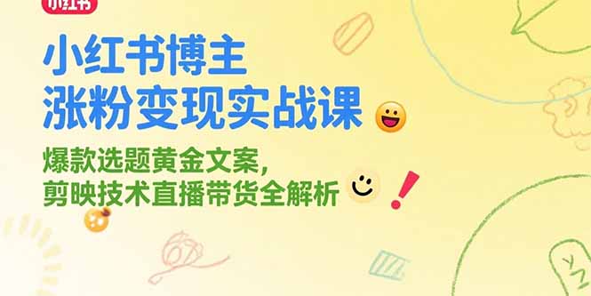 小红书博主涨粉变现实战课，爆款选题黄金文案，剪映技术直播带货全解析-星舰联盟