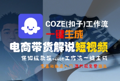 COZE(扣子)工作流一键生成电商带货解说短视频，保姆级教程，0基础快手入门-网创星球